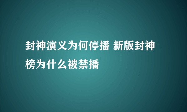 封神演义为何停播 新版封神榜为什么被禁播