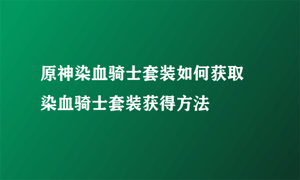 原神染血骑士套装如何获取 染血骑士套装获得方法