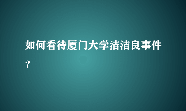 如何看待厦门大学洁洁良事件？