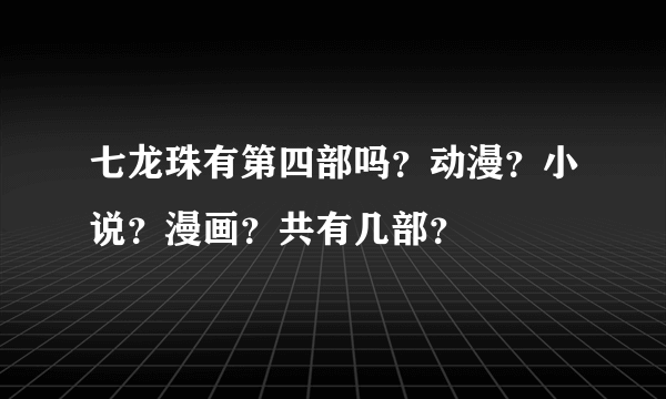 七龙珠有第四部吗？动漫？小说？漫画？共有几部？