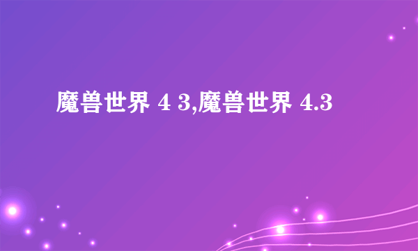 魔兽世界 4 3,魔兽世界 4.3