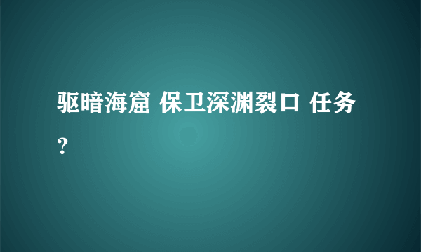 驱暗海窟 保卫深渊裂口 任务？