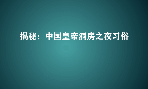 揭秘：中国皇帝洞房之夜习俗