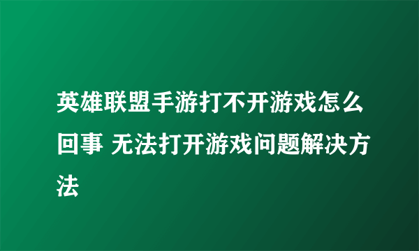 英雄联盟手游打不开游戏怎么回事 无法打开游戏问题解决方法