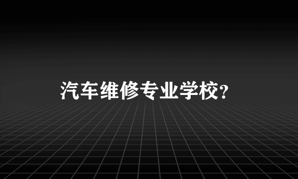 汽车维修专业学校？