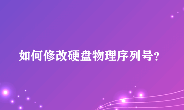 如何修改硬盘物理序列号？