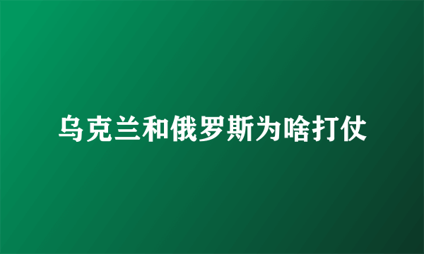 乌克兰和俄罗斯为啥打仗