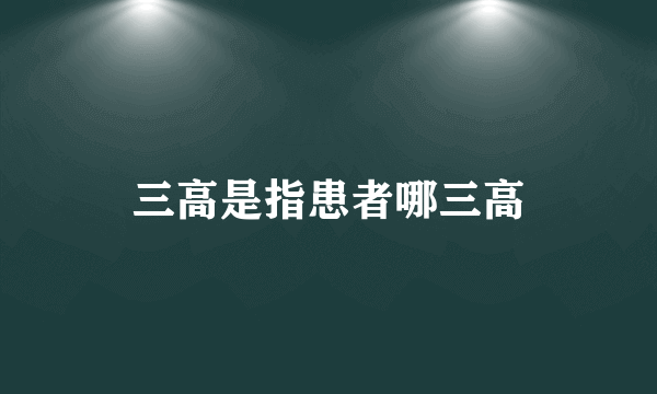 三高是指患者哪三高