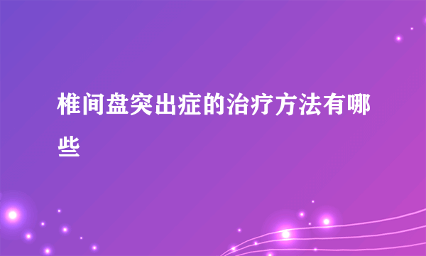 椎间盘突出症的治疗方法有哪些