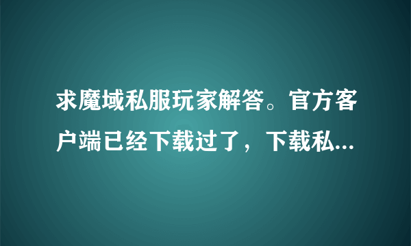 求魔域私服玩家解答。官方客户端已经下载过了，下载私服客户端一解压就这样，为什么？求普及！