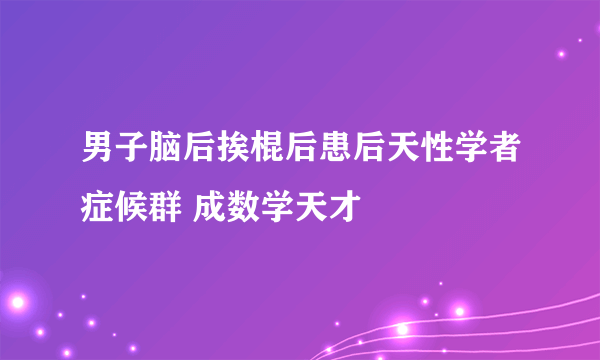 男子脑后挨棍后患后天性学者症候群 成数学天才