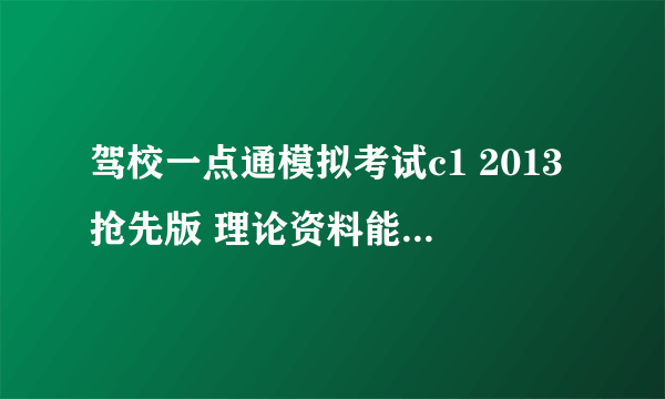 驾校一点通模拟考试c1 2013抢先版 理论资料能否发送我的邮箱~！ 277818064@qq.com ~~~~谢谢...