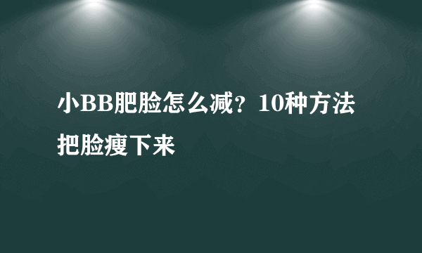 小BB肥脸怎么减？10种方法把脸瘦下来