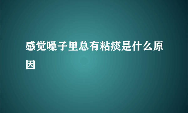 感觉嗓子里总有粘痰是什么原因