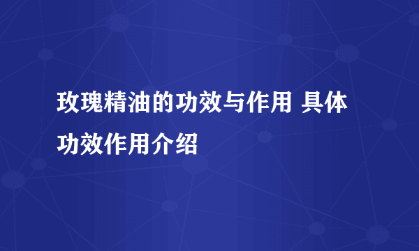 玫瑰精油的功效与作用 具体功效作用介绍