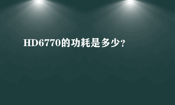 HD6770的功耗是多少？