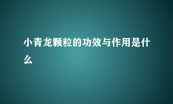 小青龙颗粒的功效与作用是什么