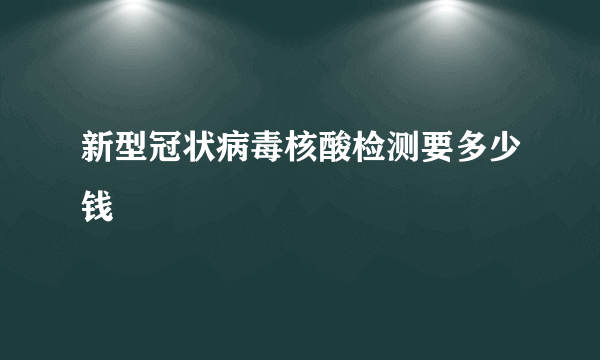 新型冠状病毒核酸检测要多少钱