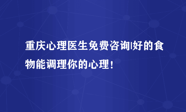 重庆心理医生免费咨询|好的食物能调理你的心理！