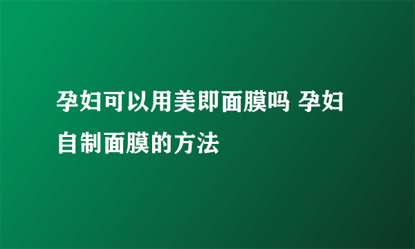 孕妇可以用美即面膜吗 孕妇自制面膜的方法