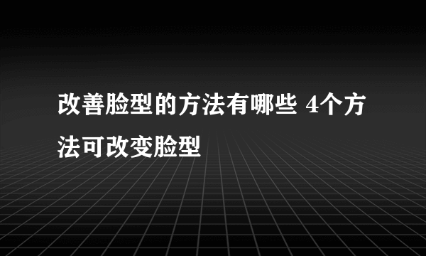 改善脸型的方法有哪些 4个方法可改变脸型