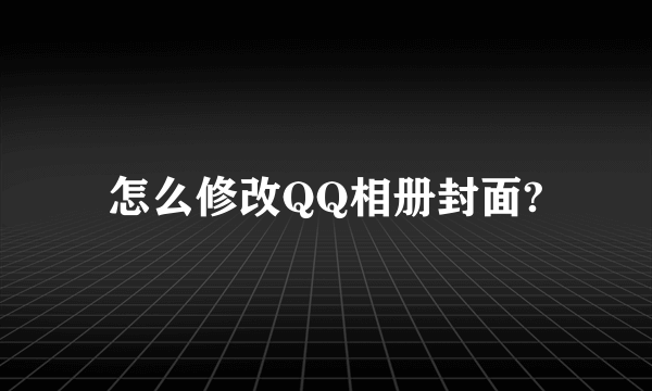 怎么修改QQ相册封面?