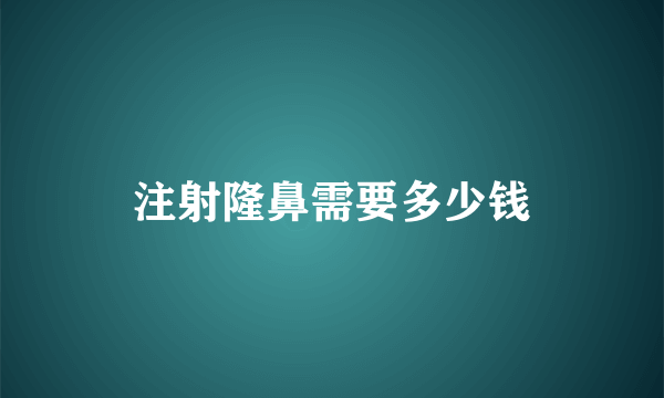 注射隆鼻需要多少钱