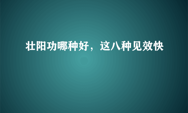 壮阳功哪种好，这八种见效快