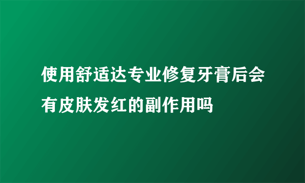 使用舒适达专业修复牙膏后会有皮肤发红的副作用吗