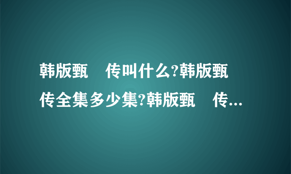 韩版甄嬛传叫什么?韩版甄嬛传全集多少集?韩版甄嬛传大尺度剧照曝