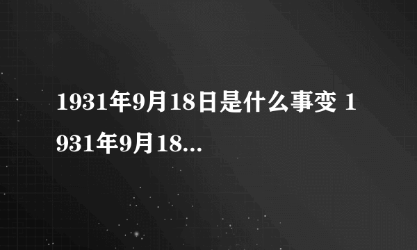 1931年9月18日是什么事变 1931年9月18日发生了什么事