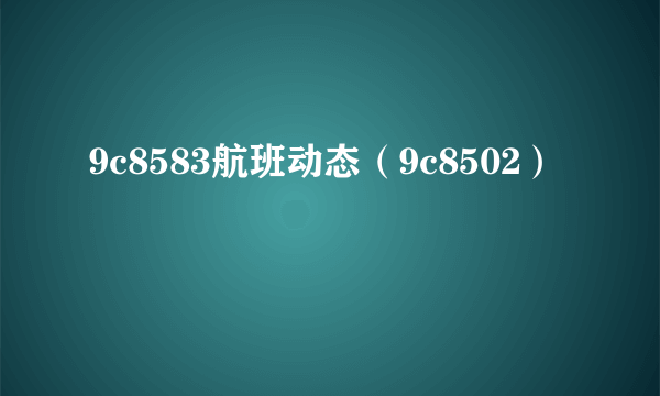 9c8583航班动态（9c8502）