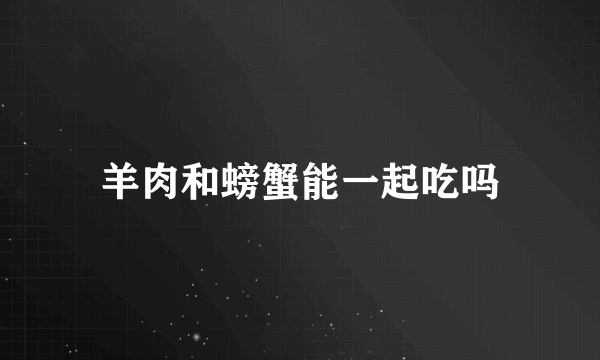 羊肉和螃蟹能一起吃吗