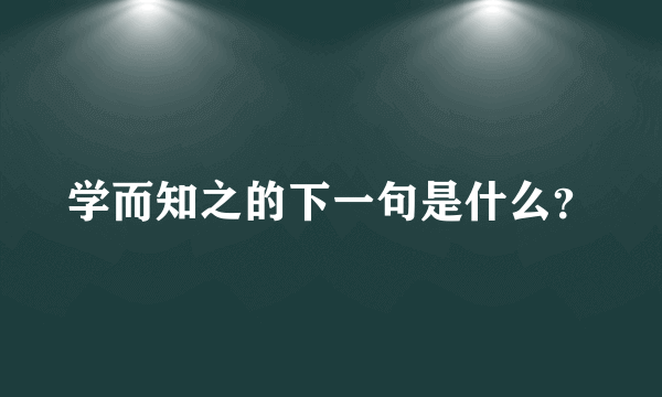 学而知之的下一句是什么？