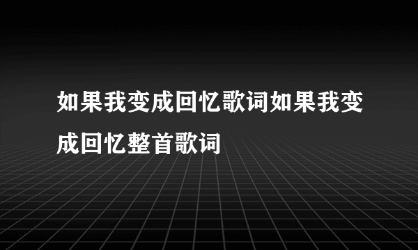 如果我变成回忆歌词如果我变成回忆整首歌词