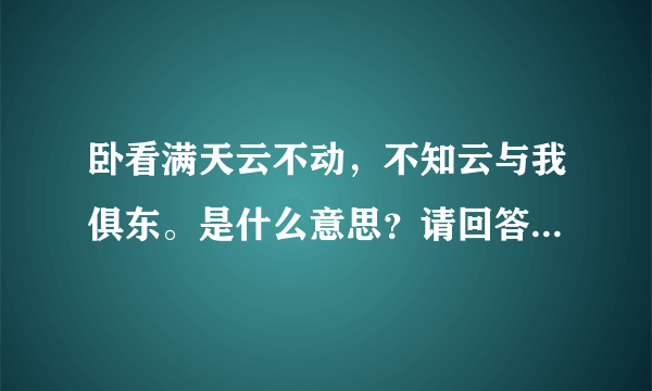 卧看满天云不动，不知云与我俱东。是什么意思？请回答的简洁明了。