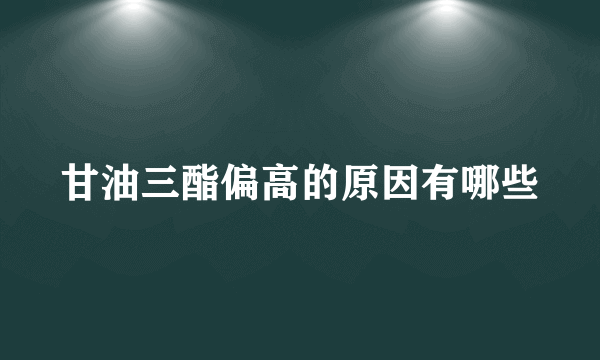 甘油三酯偏高的原因有哪些