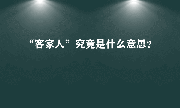 “客家人”究竟是什么意思？