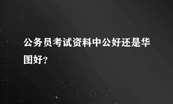 公务员考试资料中公好还是华图好？