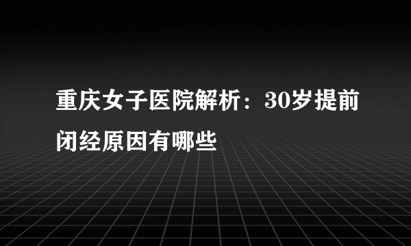 重庆女子医院解析：30岁提前闭经原因有哪些