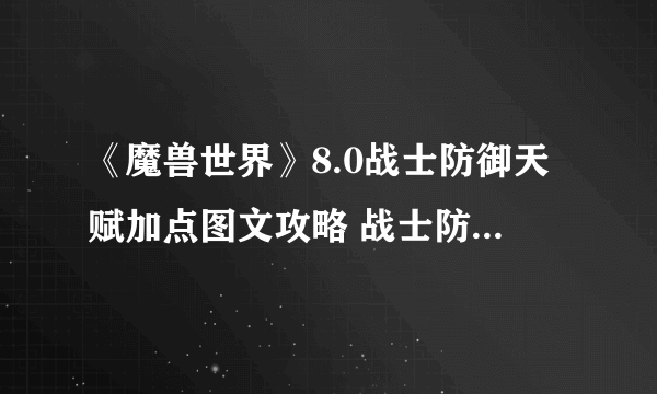 《魔兽世界》8.0战士防御天赋加点图文攻略 战士防御天赋怎么加