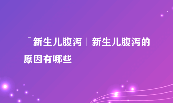 「新生儿腹泻」新生儿腹泻的原因有哪些