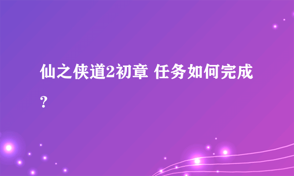 仙之侠道2初章 任务如何完成？