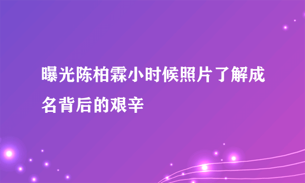 曝光陈柏霖小时候照片了解成名背后的艰辛