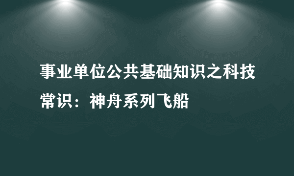 事业单位公共基础知识之科技常识：神舟系列飞船