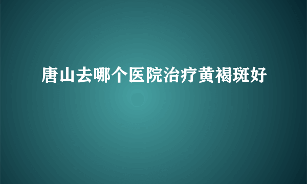 唐山去哪个医院治疗黄褐斑好