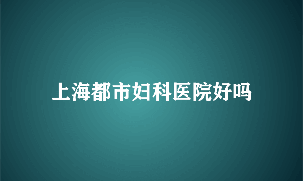 上海都市妇科医院好吗