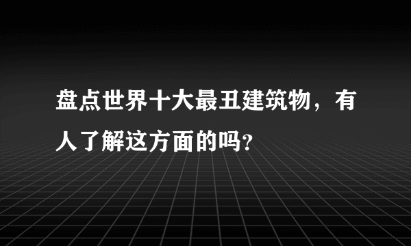 盘点世界十大最丑建筑物，有人了解这方面的吗？