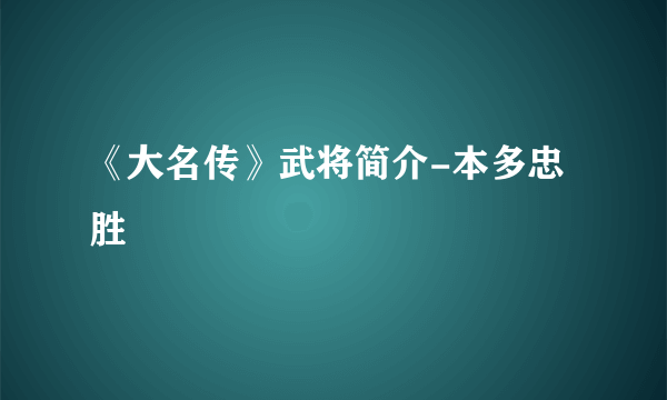 《大名传》武将简介-本多忠胜