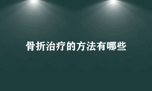 骨折治疗的方法有哪些